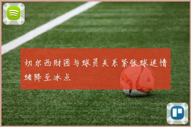 切尔西财团与球员关系紧张球迷情绪降至冰点