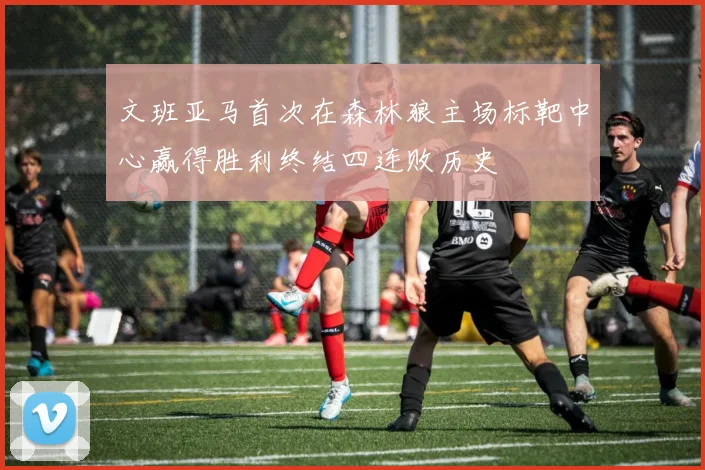 文班亚马首次在森林狼主场标靶中心赢得胜利终结四连败历史